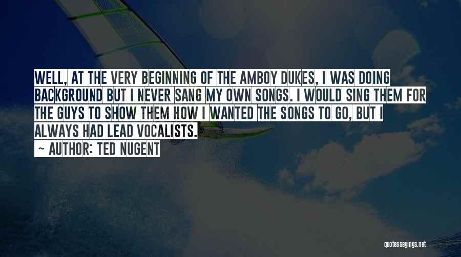 Ted Nugent Quotes: Well, At The Very Beginning Of The Amboy Dukes, I Was Doing Background But I Never Sang My Own Songs.