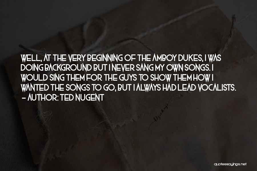 Ted Nugent Quotes: Well, At The Very Beginning Of The Amboy Dukes, I Was Doing Background But I Never Sang My Own Songs.