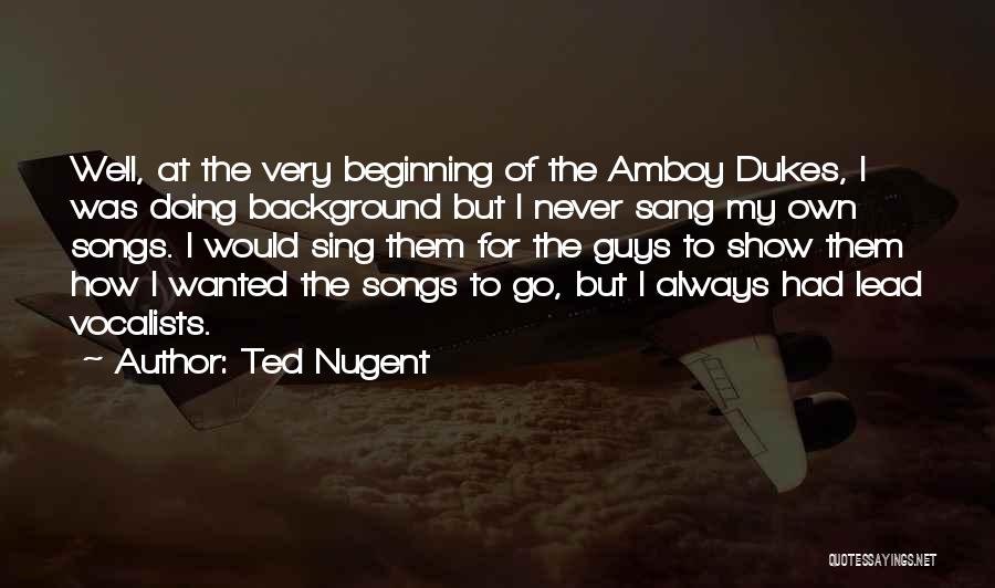 Ted Nugent Quotes: Well, At The Very Beginning Of The Amboy Dukes, I Was Doing Background But I Never Sang My Own Songs.
