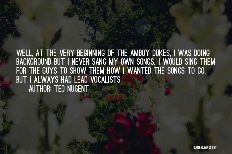 Ted Nugent Quotes: Well, At The Very Beginning Of The Amboy Dukes, I Was Doing Background But I Never Sang My Own Songs.