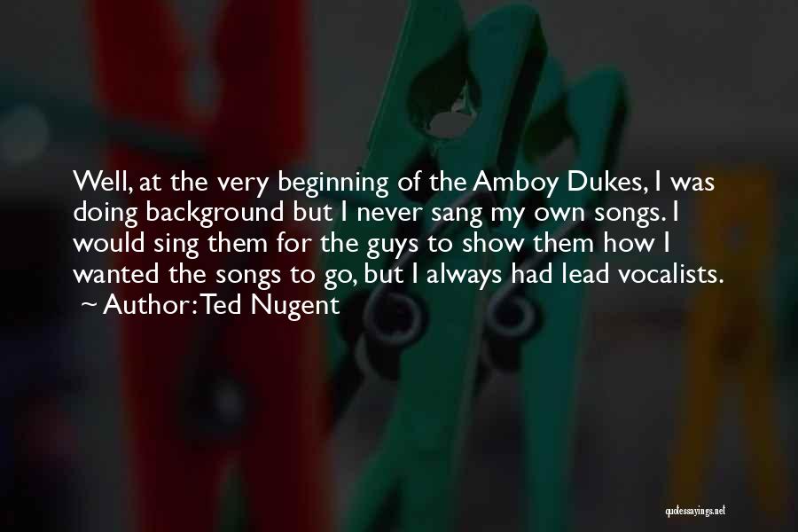 Ted Nugent Quotes: Well, At The Very Beginning Of The Amboy Dukes, I Was Doing Background But I Never Sang My Own Songs.