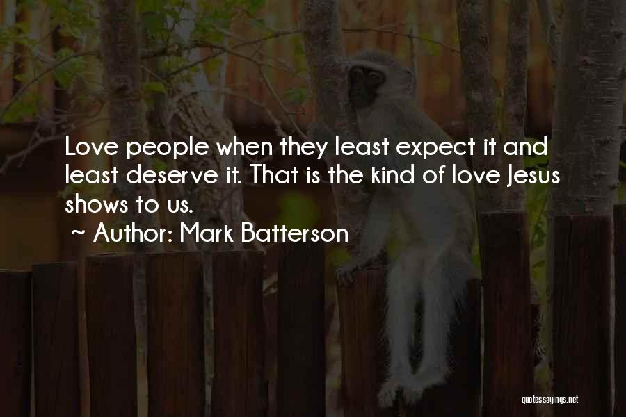 Mark Batterson Quotes: Love People When They Least Expect It And Least Deserve It. That Is The Kind Of Love Jesus Shows To