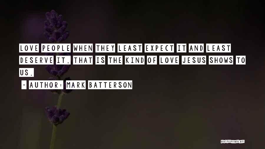 Mark Batterson Quotes: Love People When They Least Expect It And Least Deserve It. That Is The Kind Of Love Jesus Shows To