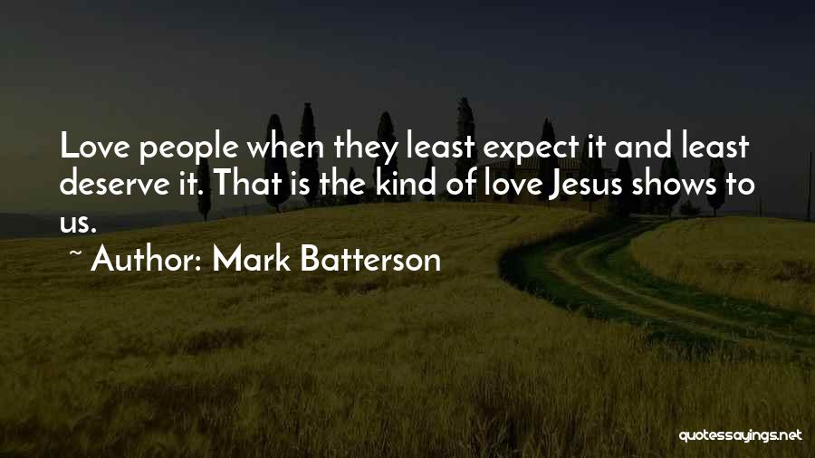 Mark Batterson Quotes: Love People When They Least Expect It And Least Deserve It. That Is The Kind Of Love Jesus Shows To