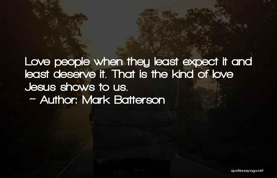 Mark Batterson Quotes: Love People When They Least Expect It And Least Deserve It. That Is The Kind Of Love Jesus Shows To