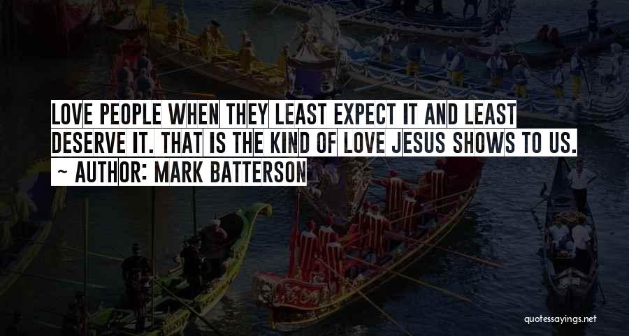 Mark Batterson Quotes: Love People When They Least Expect It And Least Deserve It. That Is The Kind Of Love Jesus Shows To