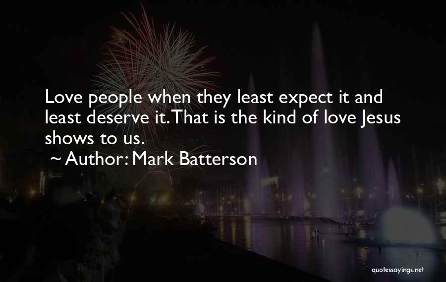 Mark Batterson Quotes: Love People When They Least Expect It And Least Deserve It. That Is The Kind Of Love Jesus Shows To