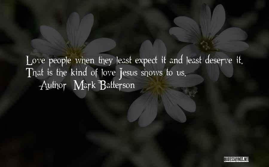 Mark Batterson Quotes: Love People When They Least Expect It And Least Deserve It. That Is The Kind Of Love Jesus Shows To