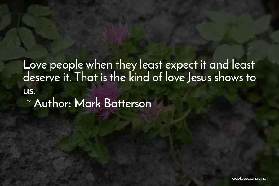 Mark Batterson Quotes: Love People When They Least Expect It And Least Deserve It. That Is The Kind Of Love Jesus Shows To