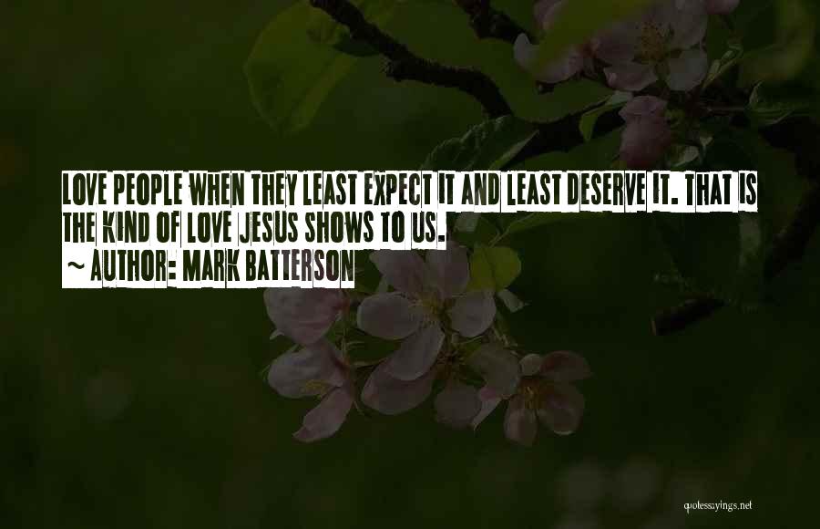 Mark Batterson Quotes: Love People When They Least Expect It And Least Deserve It. That Is The Kind Of Love Jesus Shows To