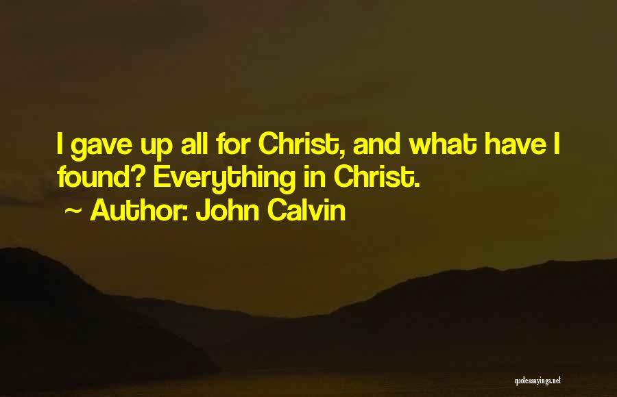 John Calvin Quotes: I Gave Up All For Christ, And What Have I Found? Everything In Christ.