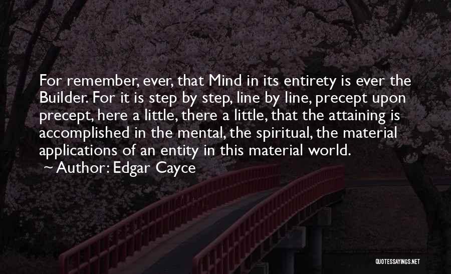 Edgar Cayce Quotes: For Remember, Ever, That Mind In Its Entirety Is Ever The Builder. For It Is Step By Step, Line By