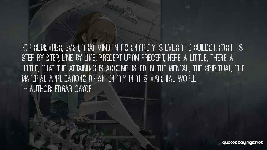 Edgar Cayce Quotes: For Remember, Ever, That Mind In Its Entirety Is Ever The Builder. For It Is Step By Step, Line By