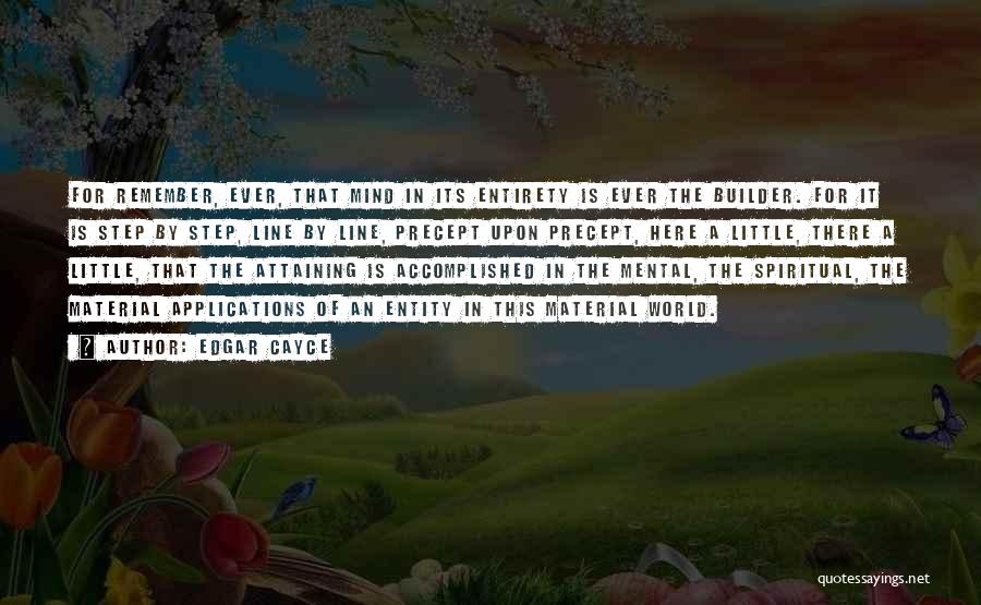 Edgar Cayce Quotes: For Remember, Ever, That Mind In Its Entirety Is Ever The Builder. For It Is Step By Step, Line By