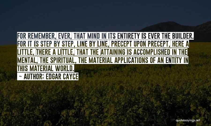 Edgar Cayce Quotes: For Remember, Ever, That Mind In Its Entirety Is Ever The Builder. For It Is Step By Step, Line By
