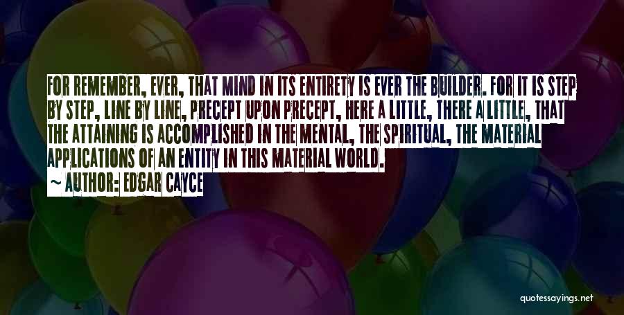 Edgar Cayce Quotes: For Remember, Ever, That Mind In Its Entirety Is Ever The Builder. For It Is Step By Step, Line By