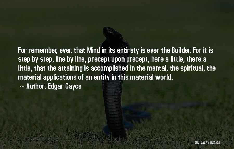 Edgar Cayce Quotes: For Remember, Ever, That Mind In Its Entirety Is Ever The Builder. For It Is Step By Step, Line By