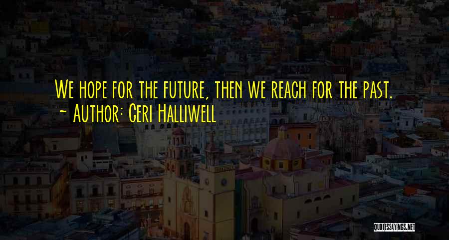 Geri Halliwell Quotes: We Hope For The Future, Then We Reach For The Past.