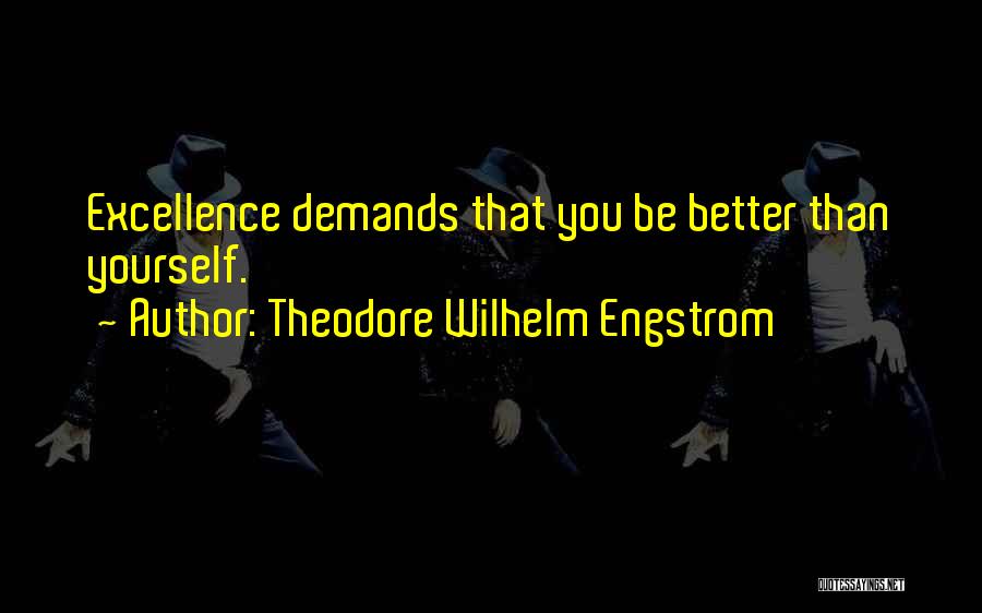Theodore Wilhelm Engstrom Quotes: Excellence Demands That You Be Better Than Yourself.