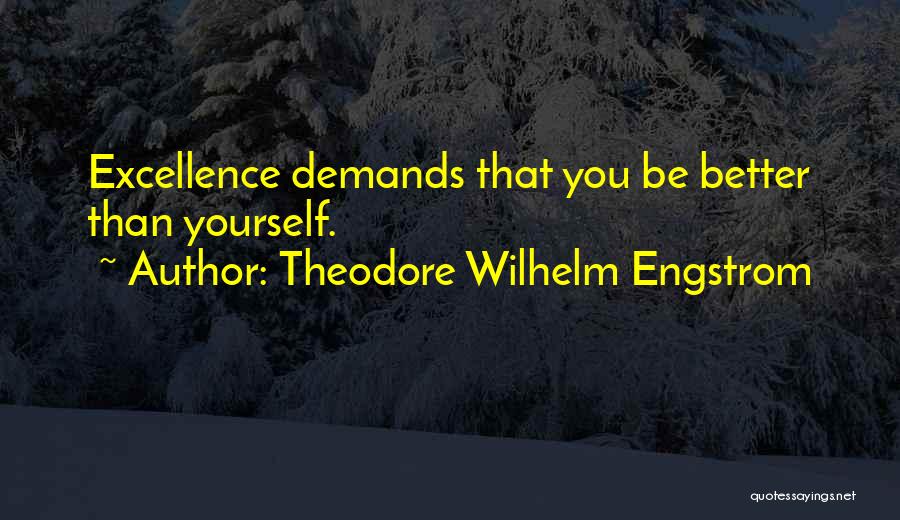 Theodore Wilhelm Engstrom Quotes: Excellence Demands That You Be Better Than Yourself.