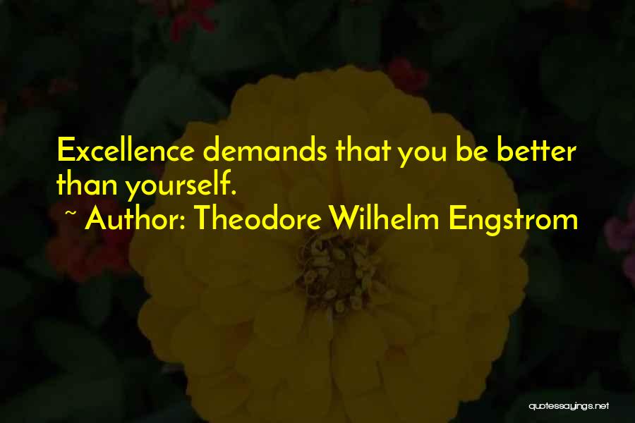 Theodore Wilhelm Engstrom Quotes: Excellence Demands That You Be Better Than Yourself.