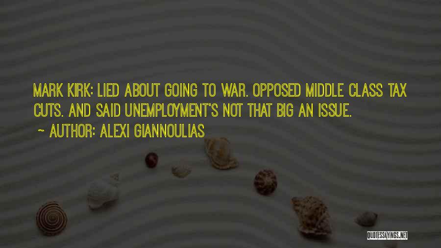 Alexi Giannoulias Quotes: Mark Kirk: Lied About Going To War. Opposed Middle Class Tax Cuts. And Said Unemployment's Not That Big An Issue.