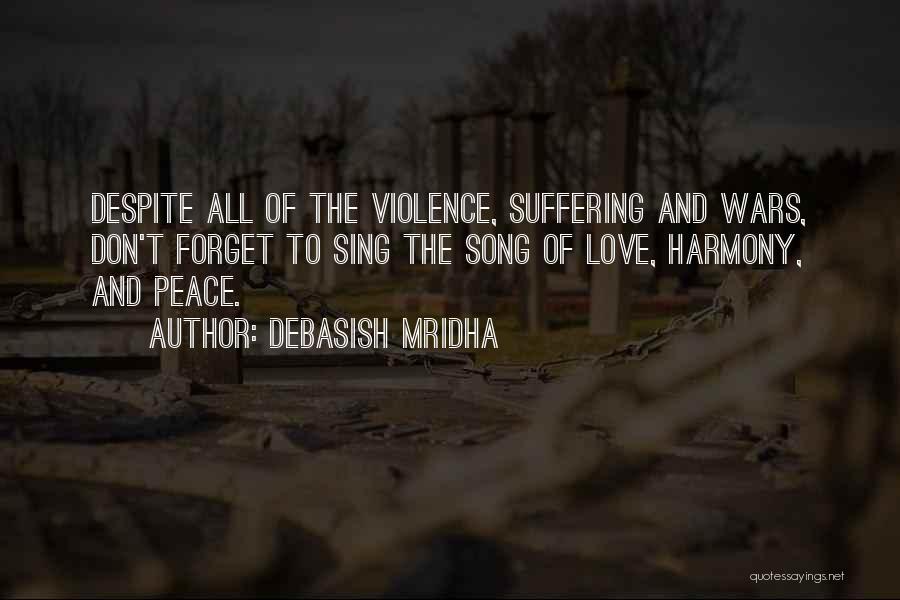 Debasish Mridha Quotes: Despite All Of The Violence, Suffering And Wars, Don't Forget To Sing The Song Of Love, Harmony, And Peace.