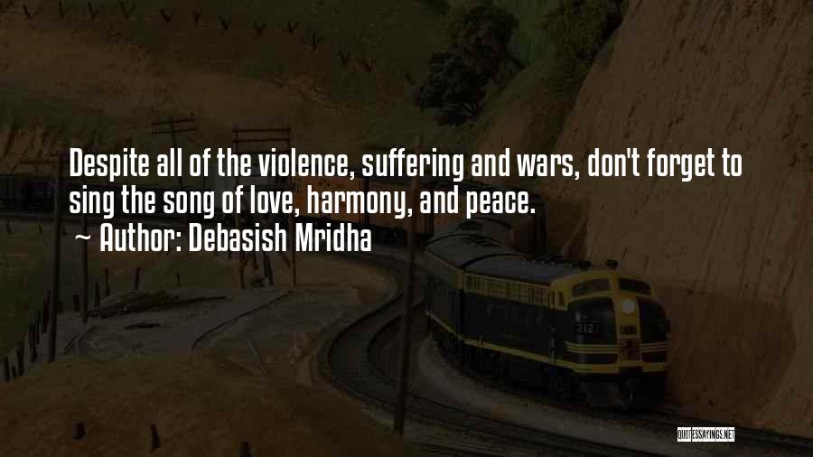 Debasish Mridha Quotes: Despite All Of The Violence, Suffering And Wars, Don't Forget To Sing The Song Of Love, Harmony, And Peace.