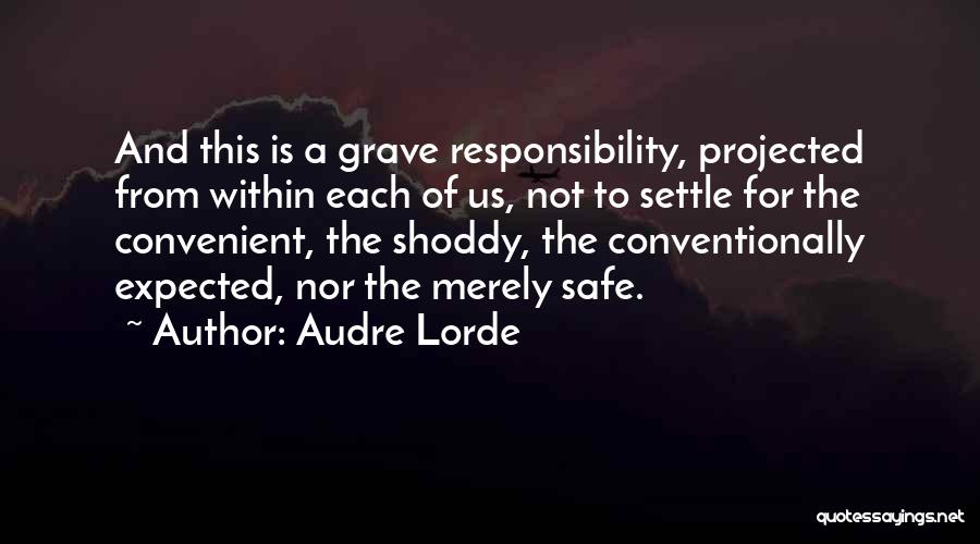 Audre Lorde Quotes: And This Is A Grave Responsibility, Projected From Within Each Of Us, Not To Settle For The Convenient, The Shoddy,