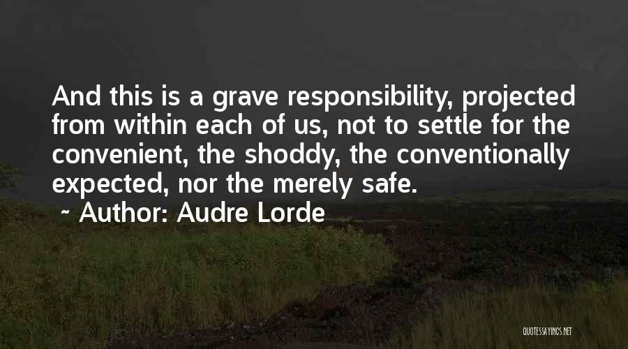 Audre Lorde Quotes: And This Is A Grave Responsibility, Projected From Within Each Of Us, Not To Settle For The Convenient, The Shoddy,