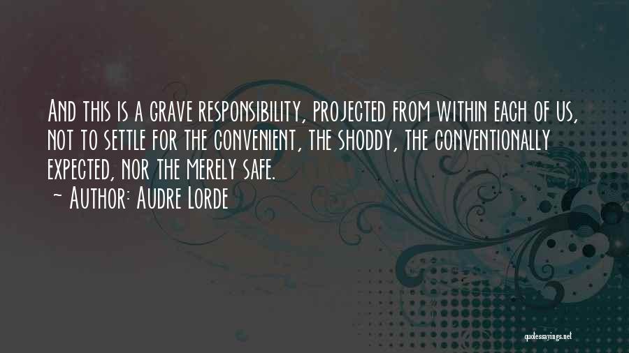 Audre Lorde Quotes: And This Is A Grave Responsibility, Projected From Within Each Of Us, Not To Settle For The Convenient, The Shoddy,