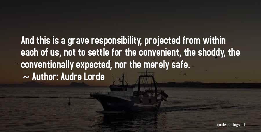 Audre Lorde Quotes: And This Is A Grave Responsibility, Projected From Within Each Of Us, Not To Settle For The Convenient, The Shoddy,