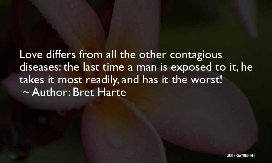 Bret Harte Quotes: Love Differs From All The Other Contagious Diseases: The Last Time A Man Is Exposed To It, He Takes It