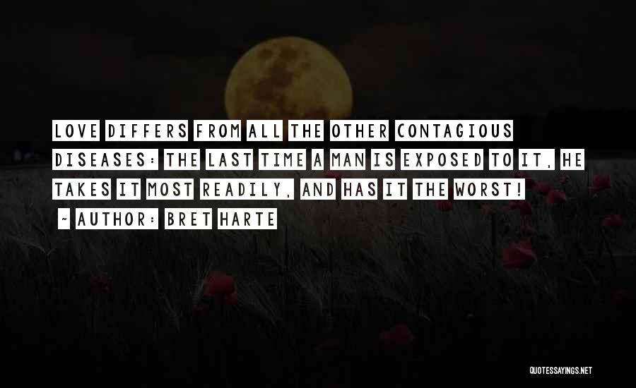 Bret Harte Quotes: Love Differs From All The Other Contagious Diseases: The Last Time A Man Is Exposed To It, He Takes It