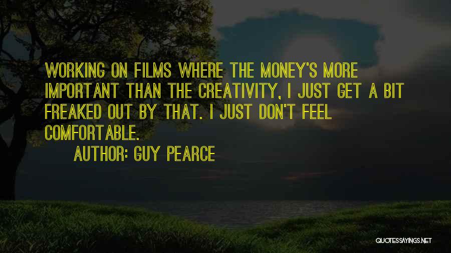 Guy Pearce Quotes: Working On Films Where The Money's More Important Than The Creativity, I Just Get A Bit Freaked Out By That.