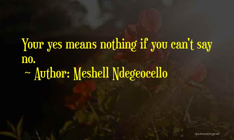 Meshell Ndegeocello Quotes: Your Yes Means Nothing If You Can't Say No.