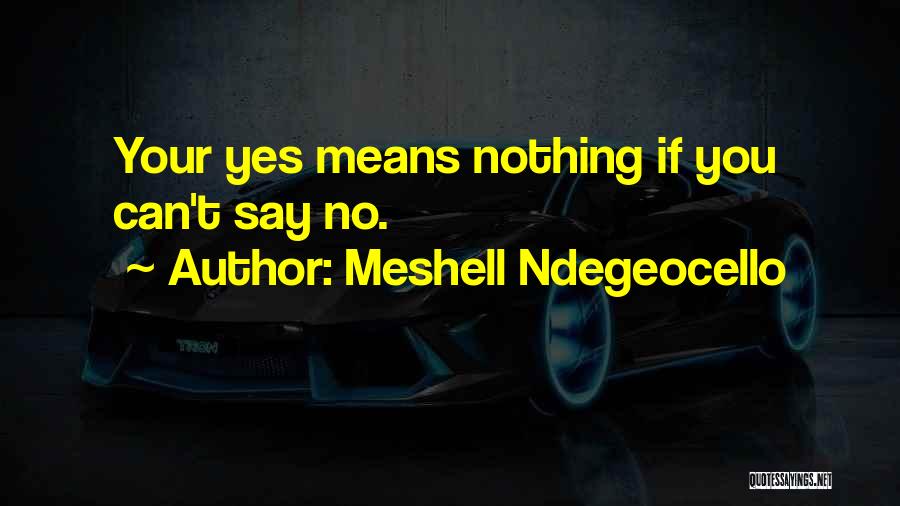 Meshell Ndegeocello Quotes: Your Yes Means Nothing If You Can't Say No.