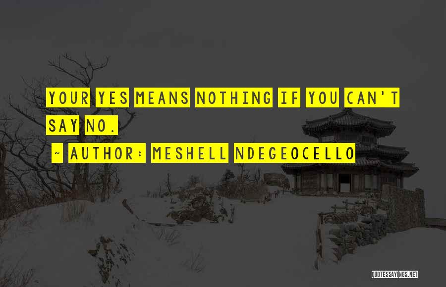 Meshell Ndegeocello Quotes: Your Yes Means Nothing If You Can't Say No.