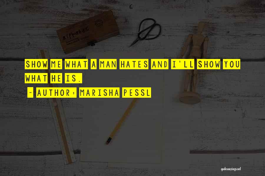 Marisha Pessl Quotes: Show Me What A Man Hates And I'll Show You What He Is.