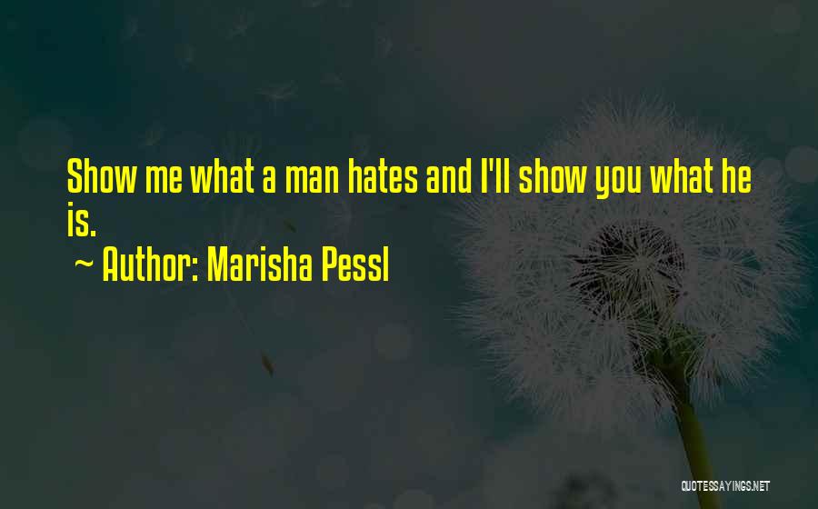 Marisha Pessl Quotes: Show Me What A Man Hates And I'll Show You What He Is.