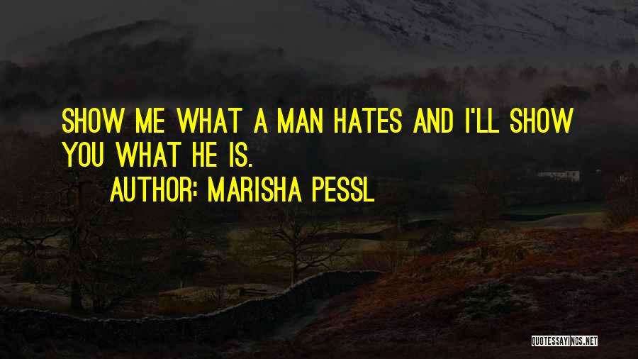 Marisha Pessl Quotes: Show Me What A Man Hates And I'll Show You What He Is.