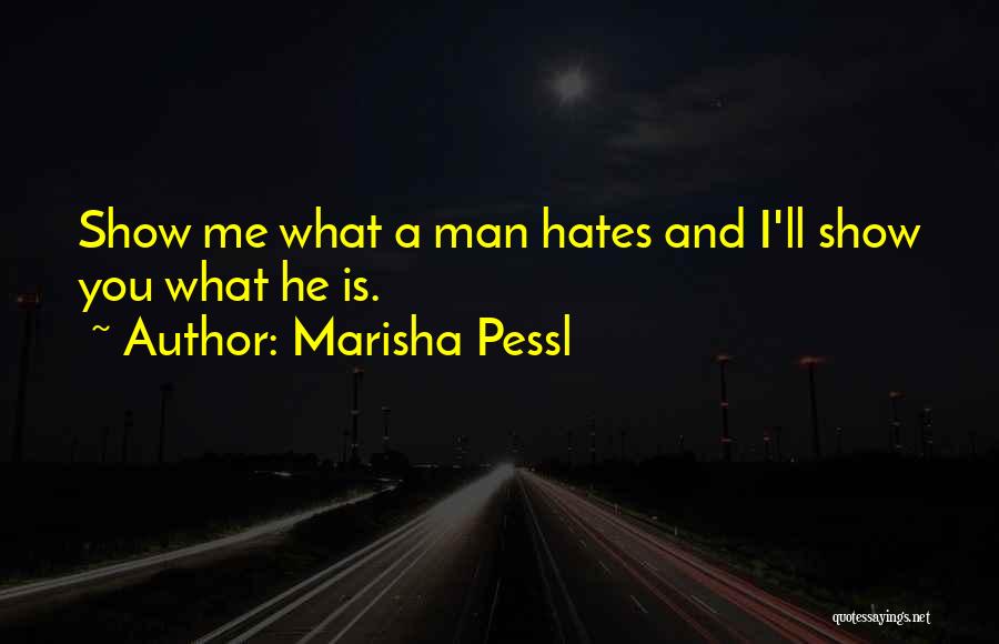 Marisha Pessl Quotes: Show Me What A Man Hates And I'll Show You What He Is.