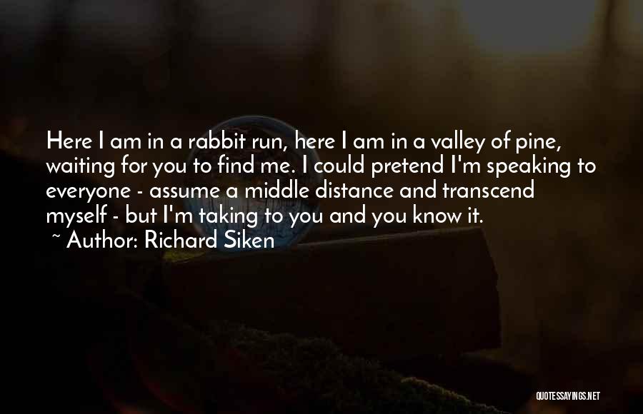 Richard Siken Quotes: Here I Am In A Rabbit Run, Here I Am In A Valley Of Pine, Waiting For You To Find