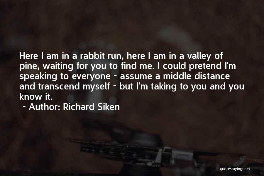Richard Siken Quotes: Here I Am In A Rabbit Run, Here I Am In A Valley Of Pine, Waiting For You To Find