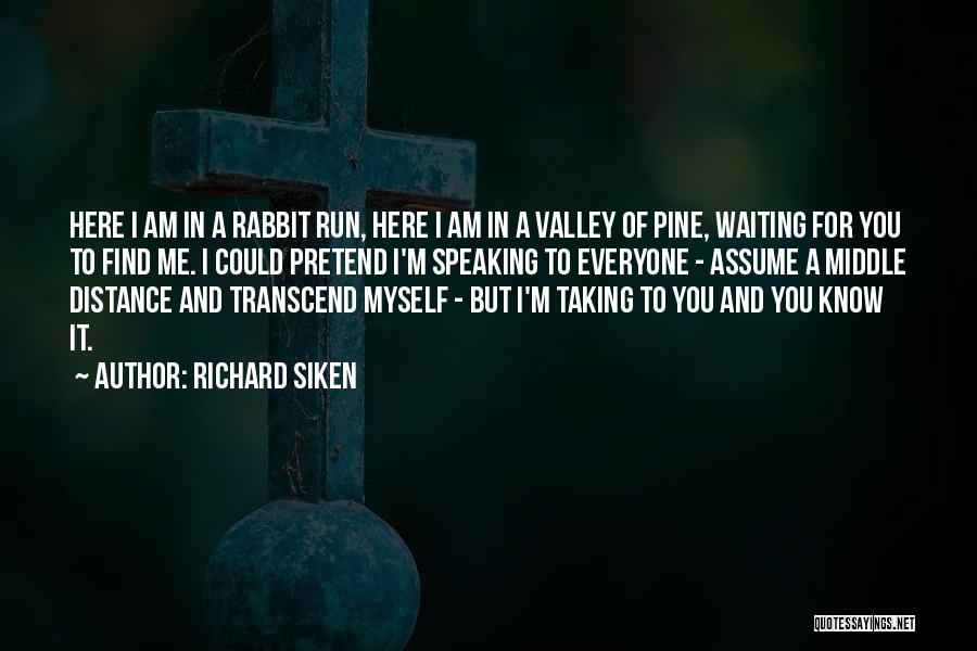 Richard Siken Quotes: Here I Am In A Rabbit Run, Here I Am In A Valley Of Pine, Waiting For You To Find