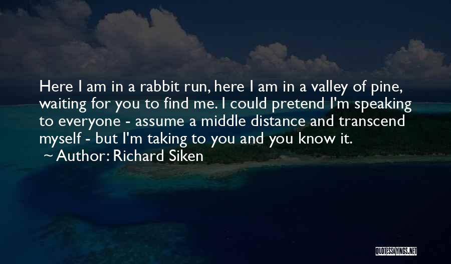 Richard Siken Quotes: Here I Am In A Rabbit Run, Here I Am In A Valley Of Pine, Waiting For You To Find