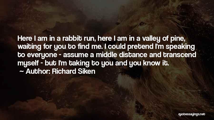 Richard Siken Quotes: Here I Am In A Rabbit Run, Here I Am In A Valley Of Pine, Waiting For You To Find