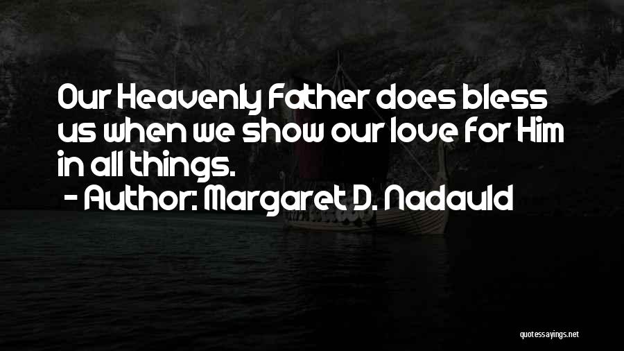 Margaret D. Nadauld Quotes: Our Heavenly Father Does Bless Us When We Show Our Love For Him In All Things.