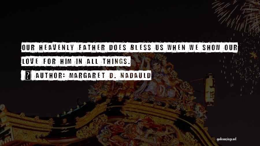 Margaret D. Nadauld Quotes: Our Heavenly Father Does Bless Us When We Show Our Love For Him In All Things.