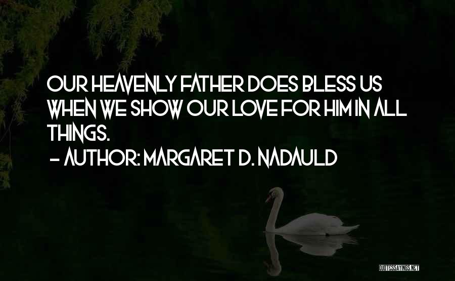 Margaret D. Nadauld Quotes: Our Heavenly Father Does Bless Us When We Show Our Love For Him In All Things.